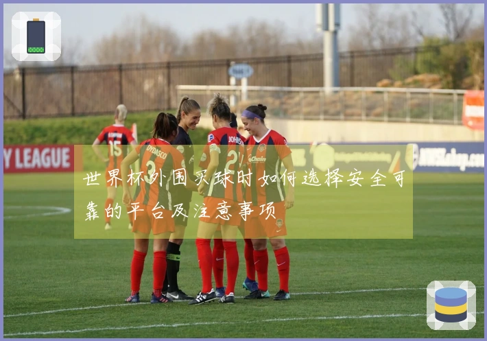 世界杯外围买球时如何选择安全可靠的平台及注意事项